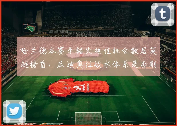 哈兰德本赛季错失绝佳机会数居英超榜首,瓜迪奥拉战术体系是否削弱其终结能力?