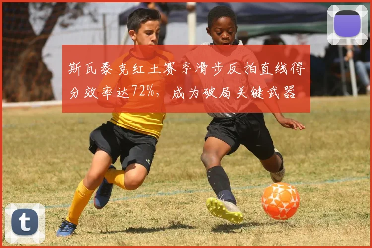 斯瓦泰克红土赛季滑步反拍直线得分效率达72%，成为破局关键武器