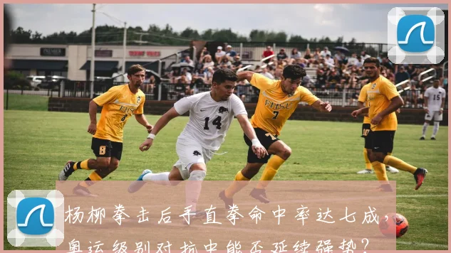 杨柳拳击后手直拳命中率达七成,奥运级别对抗中能否延续强势?