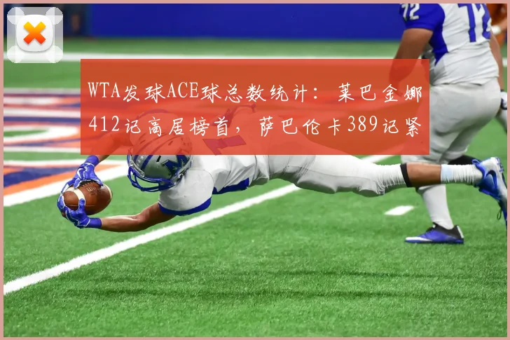 WTA发球ACE球总数统计：莱巴金娜412记高居榜首，萨巴伦卡389记紧随