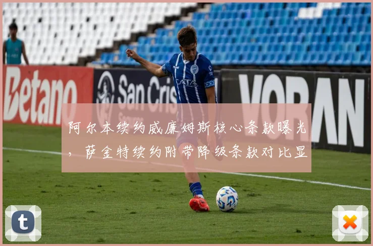 阿尔本续约威廉姆斯核心条款曝光,萨金特续约附带降级条款对比显管理层倾向